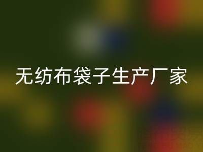 無紡布袋子生產廠家大全:地址與聯系電話全解析