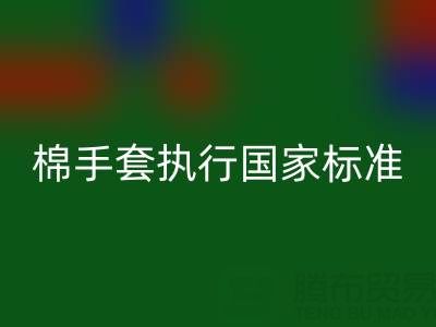 棉紗手套執(zhí)行國(guó)家標(biāo)準(zhǔn)是什么意思?質(zhì)量與安全的守護(hù)者