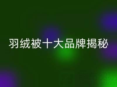羽絨被十大品牌揭秘與普白鴨絨回收的行業密碼