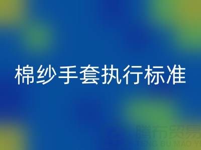棉紗手套執(zhí)行標(biāo)準(zhǔn)有哪些,具體是什么?