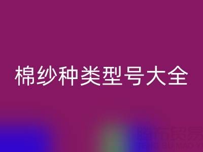 棉紗種類(lèi)型號(hào)大全：探尋紡織原料的多樣奧秘