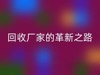 挑戰(zhàn)傳統(tǒng):上海庫(kù)存真絲回收廠家的革新之路