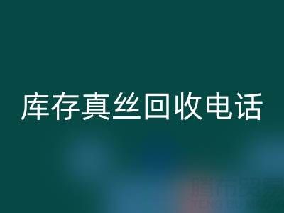 上海庫存真絲回收電話,為你的商品找到最佳去向