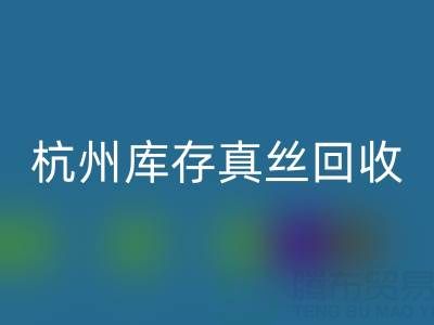 杭州庫存真絲回收電話市場探秘:了解行情變化