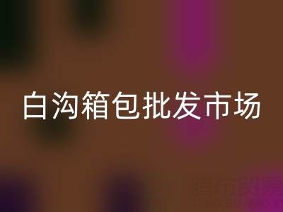 白溝箱包批發市場在哪里？